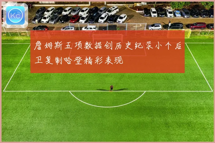 詹姆斯五项数据创历史纪录小个后卫复制哈登精彩表现