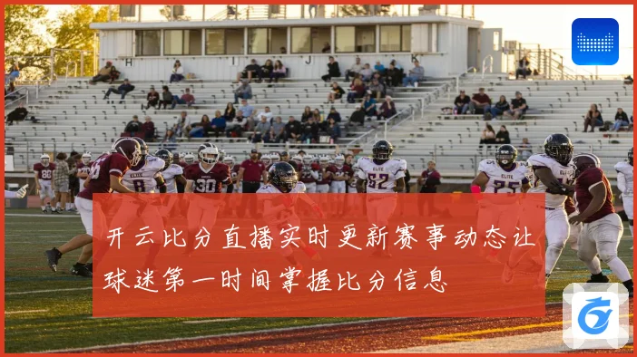 开云比分直播实时更新赛事动态让球迷第一时间掌握比分信息