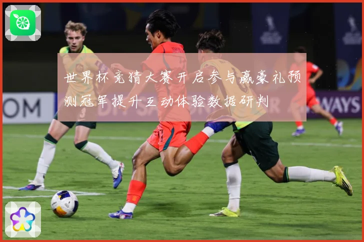 世界杯竞猜大赛开启参与赢豪礼预测冠军提升互动体验数据研判