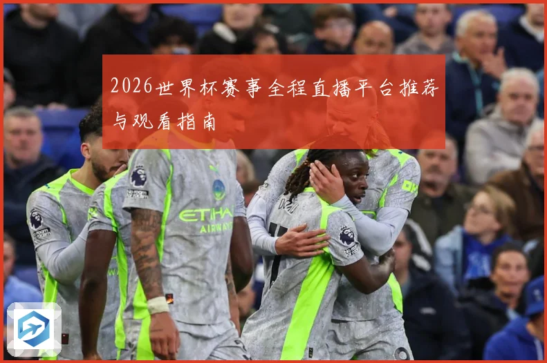 2026世界杯赛事全程直播平台推荐与观看指南