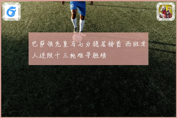 巴萨领先皇马七分稳居榜首 西班牙人连败十三轮难寻胜绩