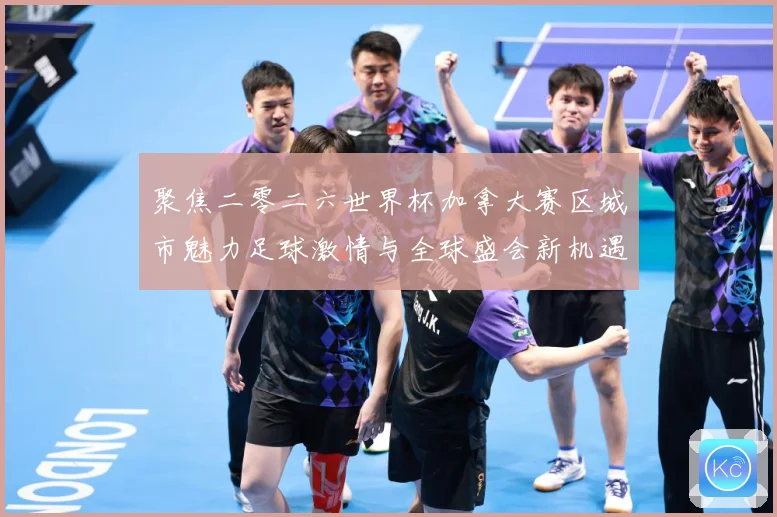 聚焦二零二六世界杯加拿大赛区城市魅力足球激情与全球盛会新机遇