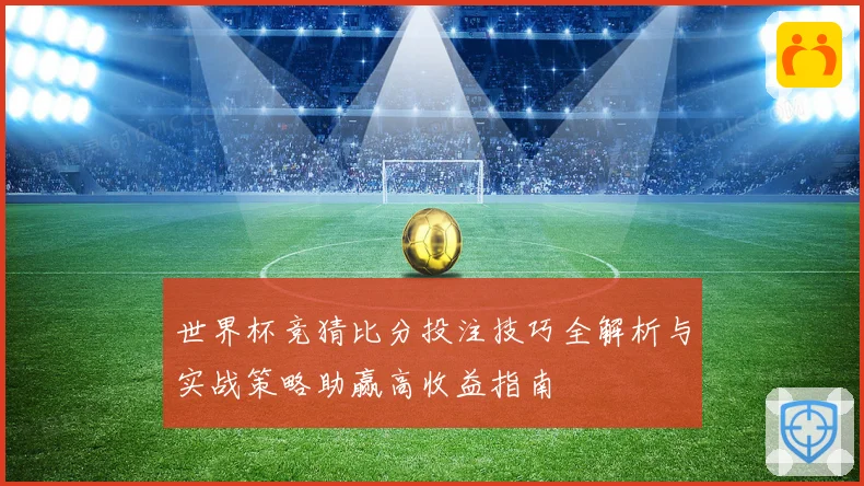 世界杯竞猜比分投注技巧全解析与实战策略助赢高收益指南