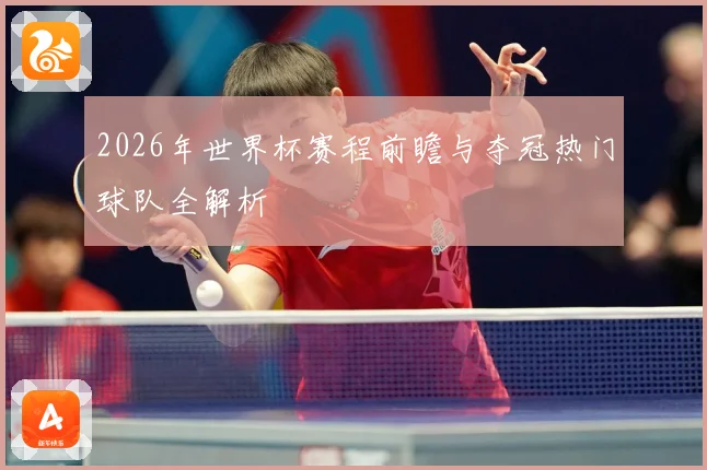 2026年世界杯赛程前瞻与夺冠热门球队全解析