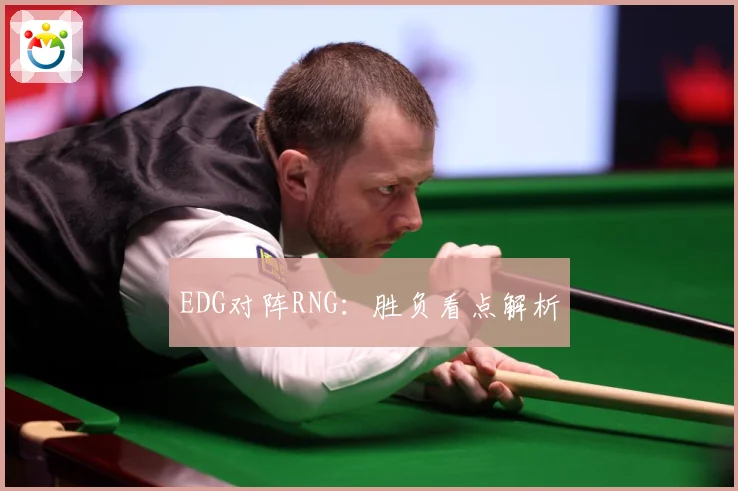 EDG对阵RNG：胜负看点解析