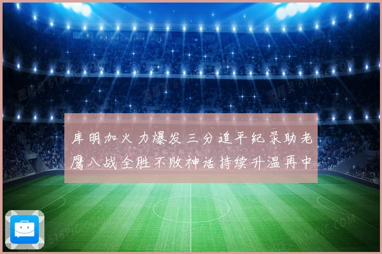 库明加火力爆发三分追平纪录助老鹰八战全胜不败神话持续升温再中