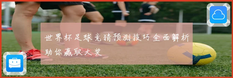 世界杯足球竞猜预测技巧全面解析助你赢取大奖