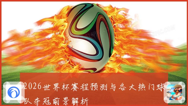 2026世界杯赛程预测与各大热门球队夺冠前景解析