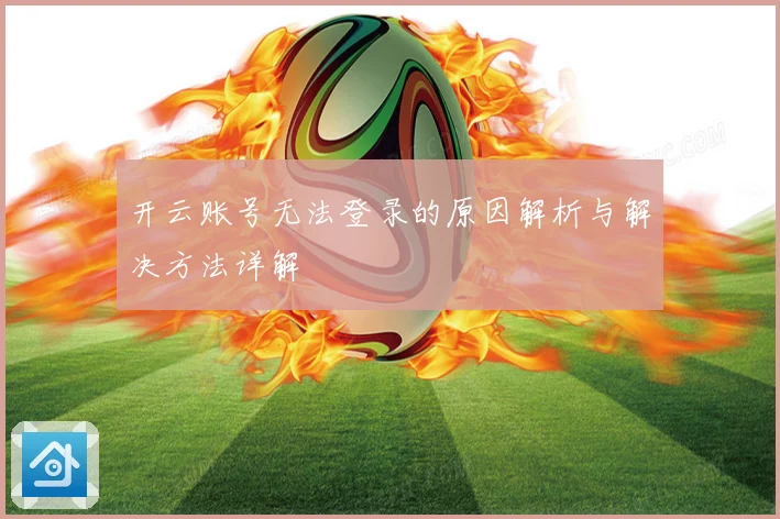 开云账号无法登录的原因解析与解决方法详解