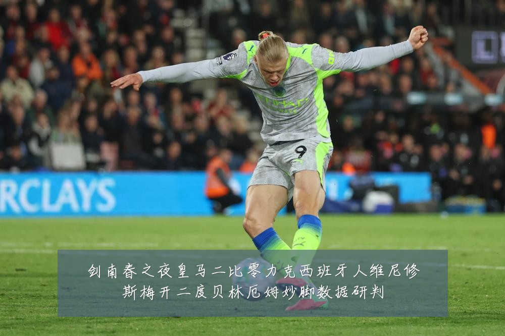 剑南春之夜皇马二比零力克西班牙人维尼修斯梅开二度贝林厄姆妙脚数据研判