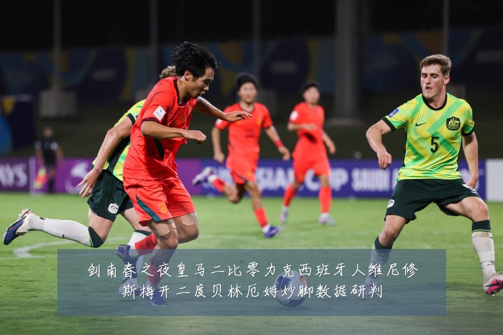 剑南春之夜皇马二比零力克西班牙人维尼修斯梅开二度贝林厄姆妙脚数据研判