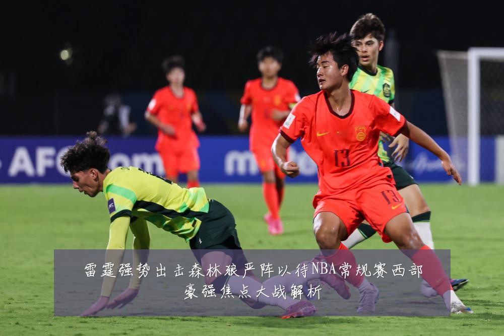 雷霆强势出击森林狼严阵以待NBA常规赛西部豪强焦点大战解析