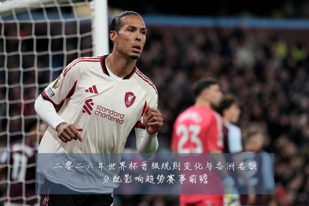 二零二六年世界杯晋级规则变化与各洲名额分配影响趋势赛事前瞻
