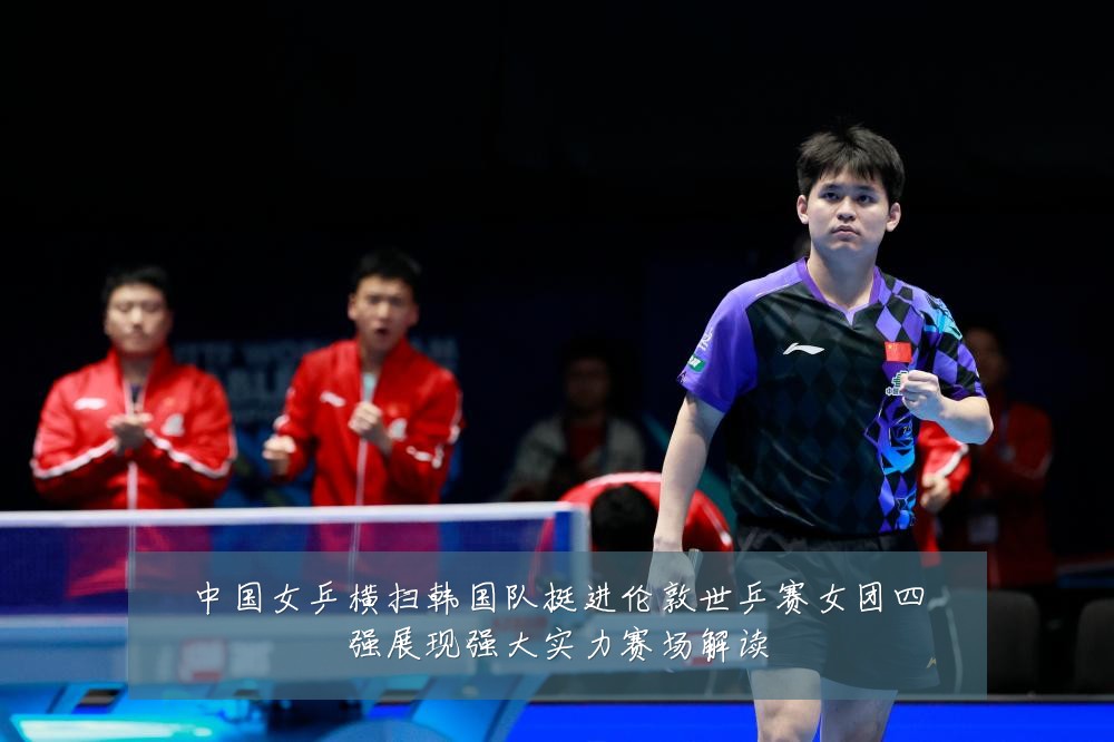 中国女乒横扫韩国队挺进伦敦世乒赛女团四强展现强大实力赛场解读
